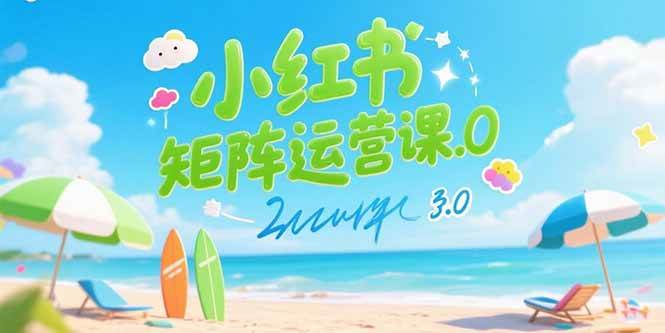 小红书矩阵运营课3.0：AI内容生产/伪原创技巧/批量产图/创业粉引流技术