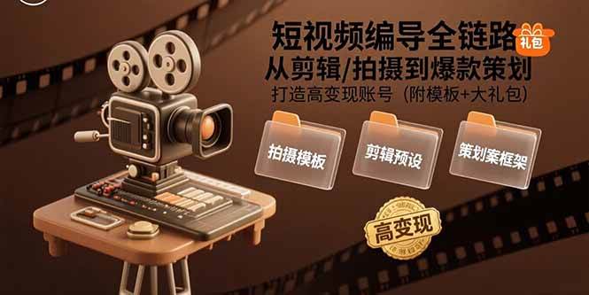 短视频编导全链路：从剪辑/拍摄到爆款策划,打造高变现账号(附模板+大礼包)