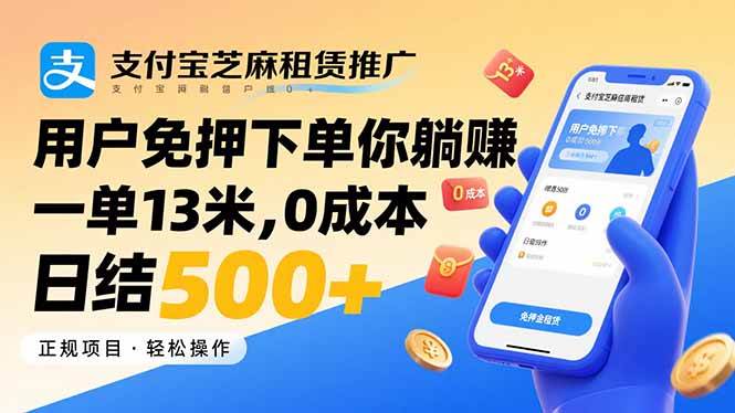 支付宝芝麻租赁推广,用户免押下单你躺赚,一单13米,0成本日结500+