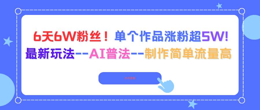 6天6W粉丝！单个作品涨粉超5W!最新玩法&#8211;AI普法&#8211;制作简单流量高