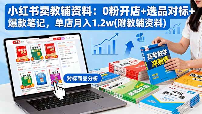 小红书卖教辅资料:0粉开店+选品对标+爆款笔记,单店月入1.2w(附教辅资料)