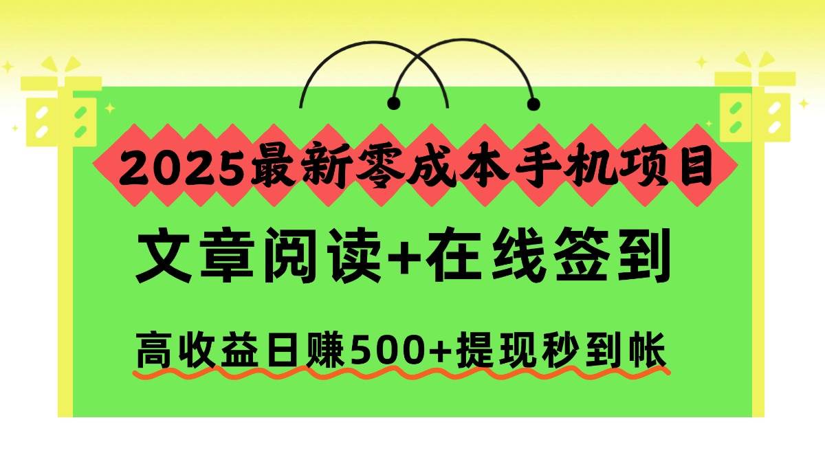 2025最新零成本手机项目,文章阅读+在线签到,高收益日赚500+提现秒到帐