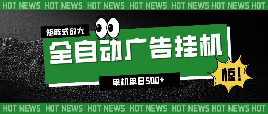 24小时全自动广告挂机,单机单日500+ 可矩阵放大操作 新手小白能轻松上手