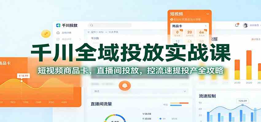 千川全域投放实战课：短视频商品卡，直播间投放，控流速提投产全攻略