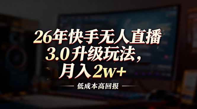 26年快手无人直播3.0升级玩法,低成本高回报,月入2w+