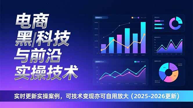 电商黑科技与前沿实操技术：实时更新实操案例，可技术变现亦可自用放大