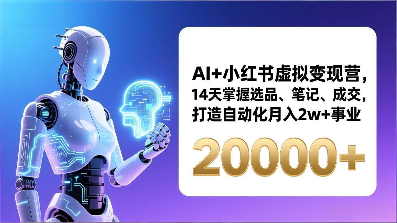 AI+小红书虚拟变现营，14天掌握选品、笔记、成交，打造自动化月入2w+事业