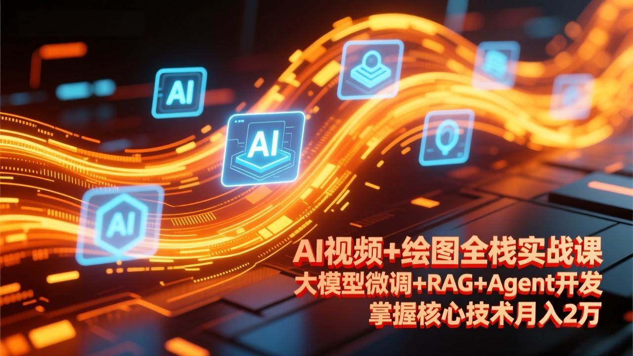AI视频+绘图全栈实战课-更新，大模型微调+RAG+Agent开发，掌握核心技术月入2万