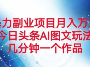 暴力副业项目月入万元，今日头条AI图文玩法，几分钟一个作品