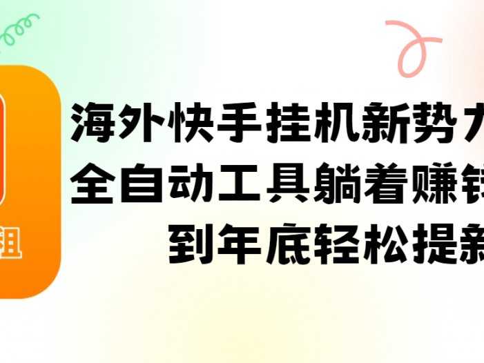 海外快手挂机新势力，利用全自动工具躺着赚钱，坚持到年底轻松提新车