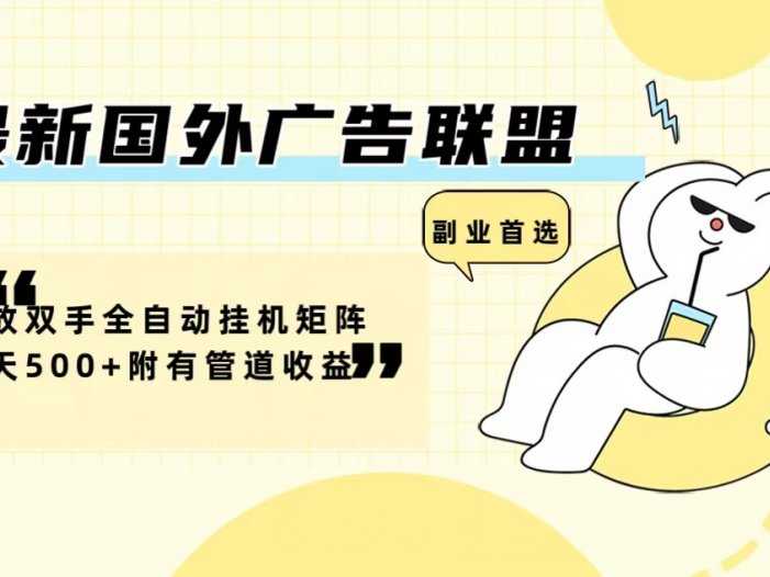 最新国外广告联盟解放双手全自动挂机矩阵每天500+附有管道收益