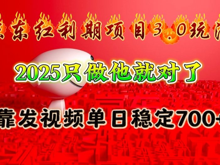 京东红利项目3.0玩法，2025只做他就对了，靠发视频单日稳定700+