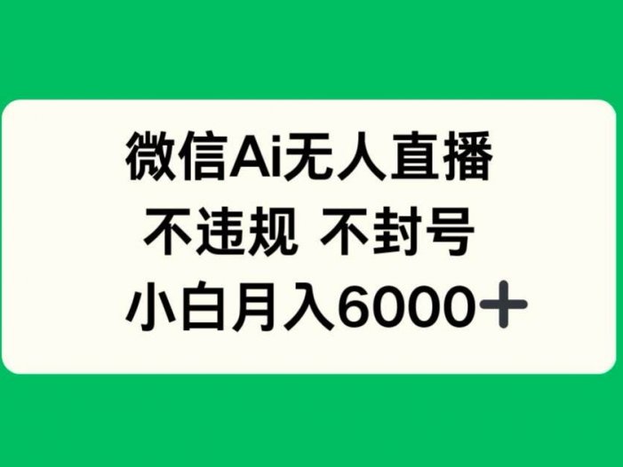 微信AI无人直播，不违规 不封号 ，小白月入6000+